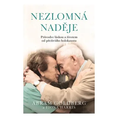 Nezlomná naděje - Průvodce láskou a životem od přeživšího holokaustu - Abram Goldberg