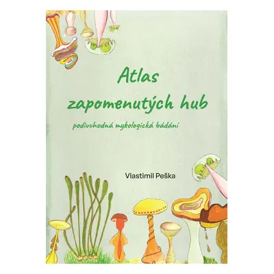 Atlas zapomenutých hub - Podivuhodná mykologická bádání - Vlastimil Peška