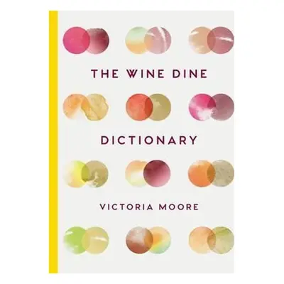 The Wine Dine Dictionary : Good Food and Good Wine: An A-Z of Suggestions for Happy Eating and D