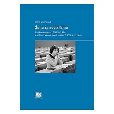 Žena za socialismu - Československo 1945–1974 a reflexe vývoje před rokem 1989 a po něm - Alena 