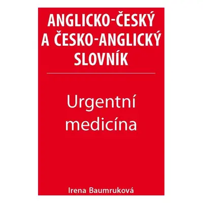 Urgentní medicína - Anglicko-český a česko-anglický slovník - Irena Baumruková