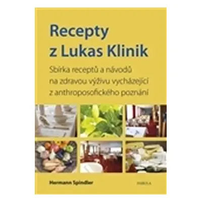 Recepty z Lukas Klinik - Sbírka receptů a návodů na zdravou výživu vycházející z anthroposofické