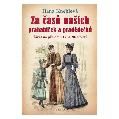 Za časů našich prababiček a pradědečků - Život na přelomu 19. a 20. století, 1. vydání - Hana K