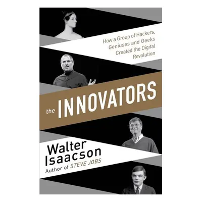 The Innovators - How a Group of Inventors, Hackers, Geniuses and Geeks Created the Digital Revol