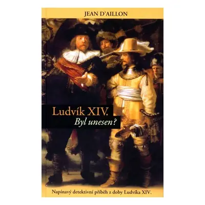 Ludvík XIV byl unesen? - Napínavý detektivní příběh z doby Ludvíka XIV.