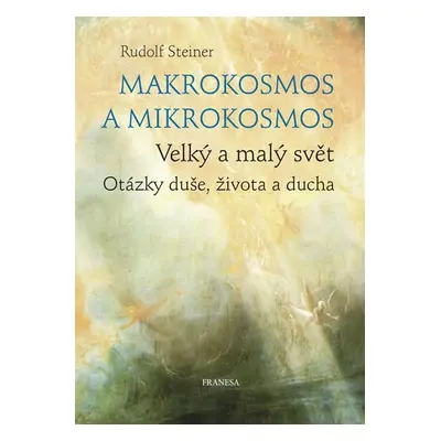 Makrokosmos a mikrokosmos - Velký a malý svět. Otázky duše, života a ducha - Rudolf Steiner