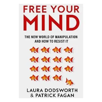 Free Your Mind: The new world of manipulation and how to resist it, 1. vydání - Laura Dodsworth