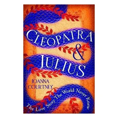 Cleopatra & Julius: The love story the world never knew - Joanna Courtney