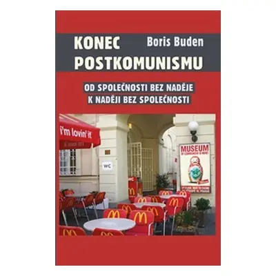 Konec postkomunismu - Od společnosti bez naděje k naději bez společnosti - Boris Buden