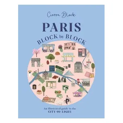 Paris, Block by Block: An Illustrated Guide to the Best of France´s Capital - Cierra Block