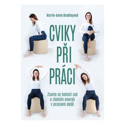 Cviky při práci - Zbavte se bolesti zad a získejte energii v pracovní době - Kerrie-Anne Bradley