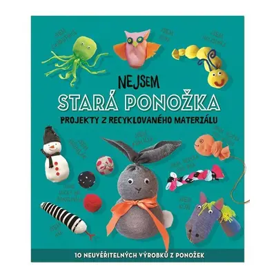 Nejsem stará ponožka - Projekty z recyklovaného materiálu - Sara Stanford