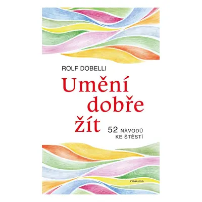 Umění dobře žít - Hledáte cestu ke štěstí? Tady jich najdete 52! - Rolf Dobelli