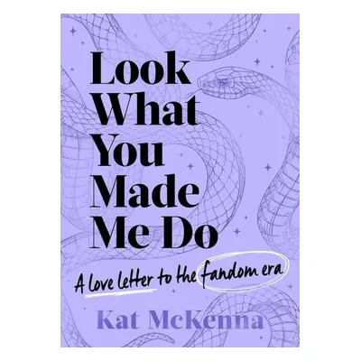 Look What You Made Me Do: The ultimate guide for Taylor Swift fans! - Kat McKenna