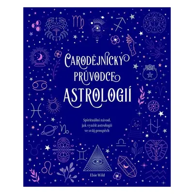 Čarodějnický průvodce astrologií - Spirituální návod, jak využít astrologii ve svůj prospěch - E