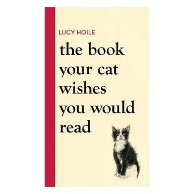 The Book Your Cat Wishes You Would Read - Lucy Hoile