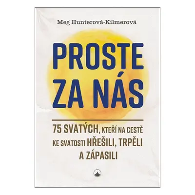 Proste za nás - 75 svatých, kteří na cestě ke svatosti hřešili, trpěli a zápasili - Meg Hunterov