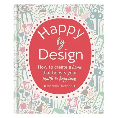 Happy by Design: How to create a home that boosts your health & happiness - Victoria Harrisonová