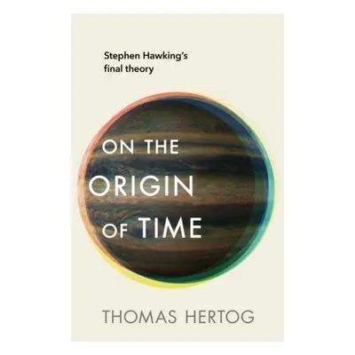 On the Origin of Time: Stephen Hawking´s final theory - Thomas Hertog