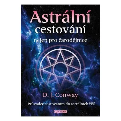 Astrální cestování nejen pro čarodějnice - Průvodce cestováním do astrálních říší - Deanna J Con