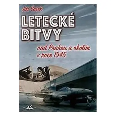 Letecké bitvy nad Prahou a okolím v roce 1945 - Jiří Šašek