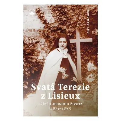 Svatá Terezie z Lisieux - Příběh jednoho života (1873-1897) - Guy Gaucher