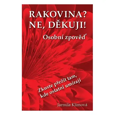 Rakovina? Ne, děkuji! - Zkuste přežít tam, kde ostatní umírají - Jarmila Klímová