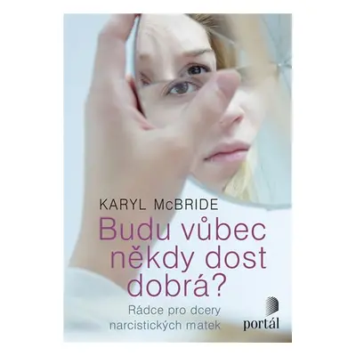 Budu vůbec někdy dost dobrá? - Rádce pro dcery narcistických matek - Karyl McBride