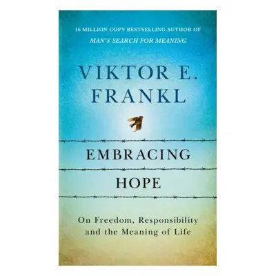 Embracing Hope: On Freedom, Responsibility & the Meaning of Life - Viktor Emanuel Frankl