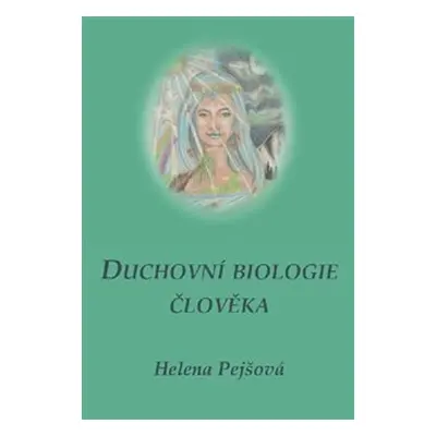 Duchovní biologie člověka - Helena Pejšová