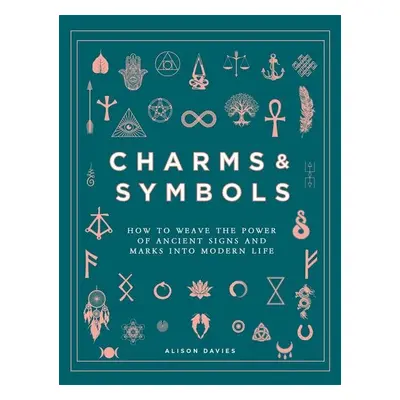 Charms & Symbols : How to Weave the Power of Ancient Signs and Marks into Modern Life - Alison D