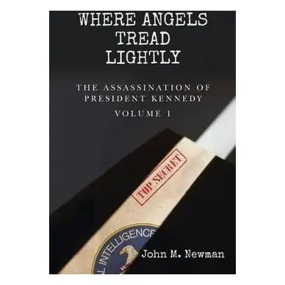 Where Angels Tread Lightly: The Assassination of President Kennedy Volume 1 - John M. Newman