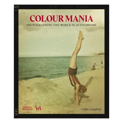 Colour Mania: Photographing the World in Autochrome - Catlin Langford