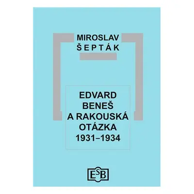 Edvard Beneš a rakouská otázka 1931-1934 - Miroslav Šepták