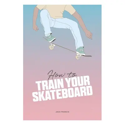 How to Train Your Skateboard - Jack Francis