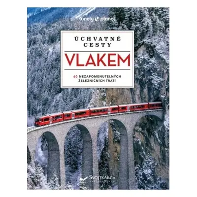 Úchvatné cesty vlakem - 60 nezapomenutelných železničních tratí, 2. vydání - kolektiv autorů