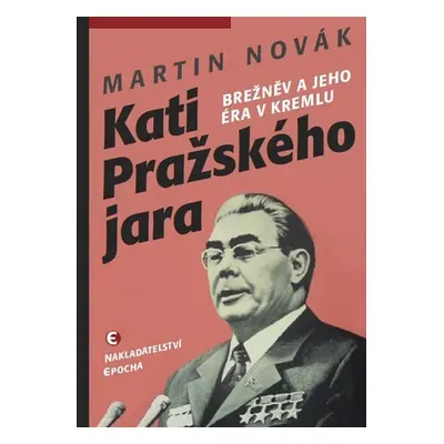 Kati pražského jara - Brežněv a jeho éra v Kremlu, 1. vydání - Martin Novák