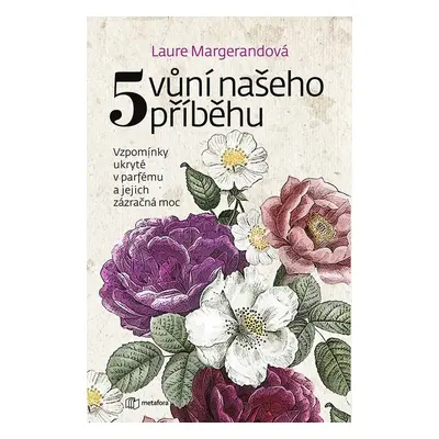 Pět vůní našeho příběhu - Vzpomínky ukryté v parfému a jejich zázračná moc - Laure Margerand