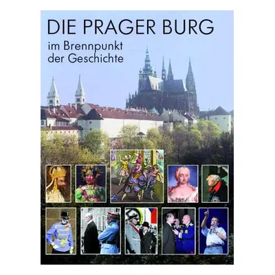 Die Prager Burg - Brennpunkt der Geschichte - Miloš Pokorný