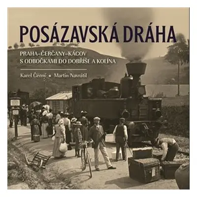 Posázavská dráha 2. Praha–Čerčany–Kácov s odbočkami do Dobříše a Kolína - Karel Černý