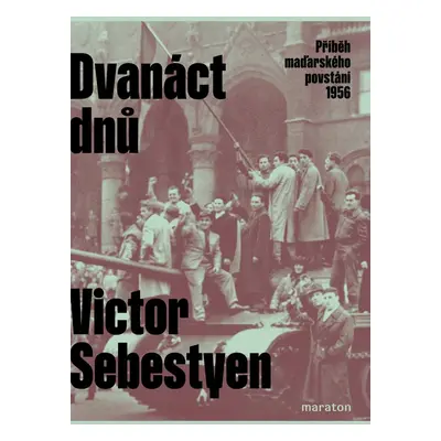 Dvanáct dnů - Příběh maďarského povstání 1956 - Victor Sebestyen