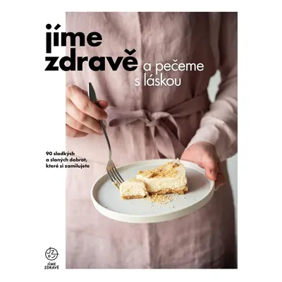 Jíme zdravě a pečeme s láskou – 90 sladkých a slaných dobrot, které si zamilujete - kolektiv aut