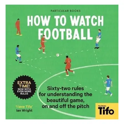 How To Watch Football: 62 rules for understanding the beautiful game, on and off the pitch