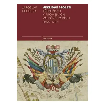 Neklidné století - Třeboňsko v proměnách válečného věku (1590-1710) - Jaroslav Čechura