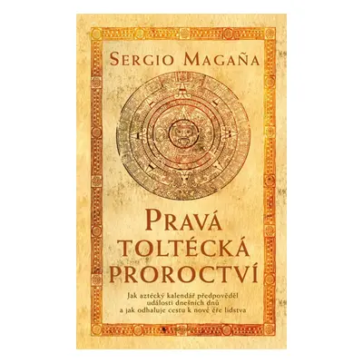 Pravá toltécká proroctví - Sergio Magaňa