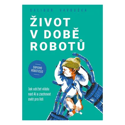 Život v době robotů - Jak udržet vládu nad AI a zachovat svět pro lidi - Dalibor Vavruška