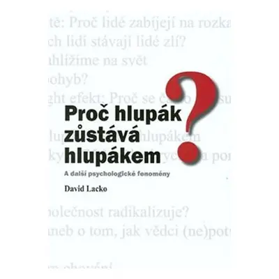 Proč hlupák zůstává hlupákem? A další psychologické fenomény - David Lacko