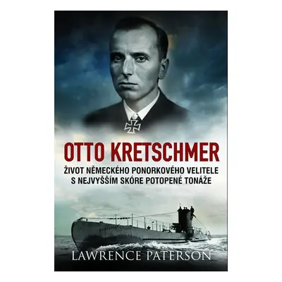 Otto Kretschmer - Život německého ponorkového velitele s nejvyšším skóre potopené tonáže - Lawre