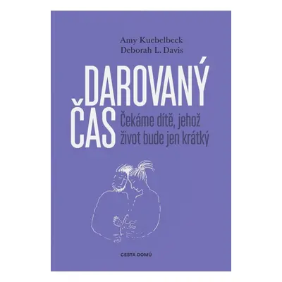 Darovaný čas - Čekáme dítě, jehož život bude jen krátký - Amy Kuebelbeck