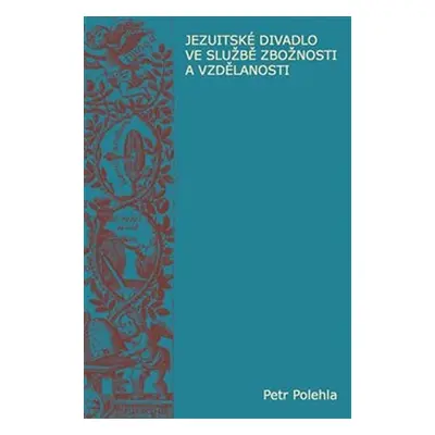 Jezuitské divadlo ve službě zbožnosti a vzdělanosti - Petr Polehla